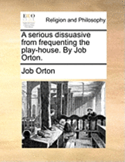 Job Orton - Serious Dissuasive from Frequenting the Play-House. by Job Orton., Häftad