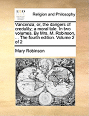bokomslag Vancenza; Or, the Dangers of Credulity; A Moral Tale. in Two Volumes. by Mrs. M. Robinson, ... the Fourth Edition. Volume 2 of 2