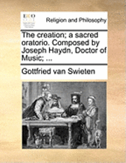 bokomslag The Creation; A Sacred Oratorio. Composed by Joseph Haydn, Doctor of Music; ...