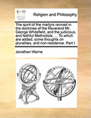 bokomslag The Spirit Of The Martyrs Revived In The Doctrines Of The Reverend Mr. George Whitefield, And The Judicious, And Faithful Methodists. ... To Which Are