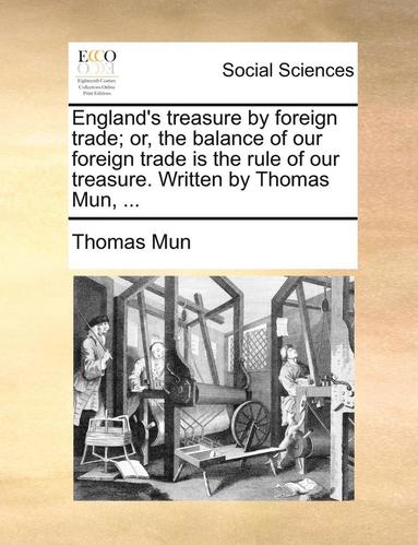 bokomslag England's Treasure by Foreign Trade; Or, the Balance of Our Foreign Trade Is the Rule of Our Treasure. Written by Thomas Mun, ...