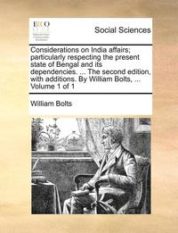 bokomslag Considerations on India Affairs; Particularly Respecting the Present State of Bengal and Its Dependencies. ... the Second Edition, with Additions. by William Bolts, ... Volume 1 of 1