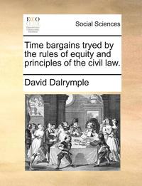 bokomslag Time Bargains Tryed by the Rules of Equity and Principles of the Civil Law.