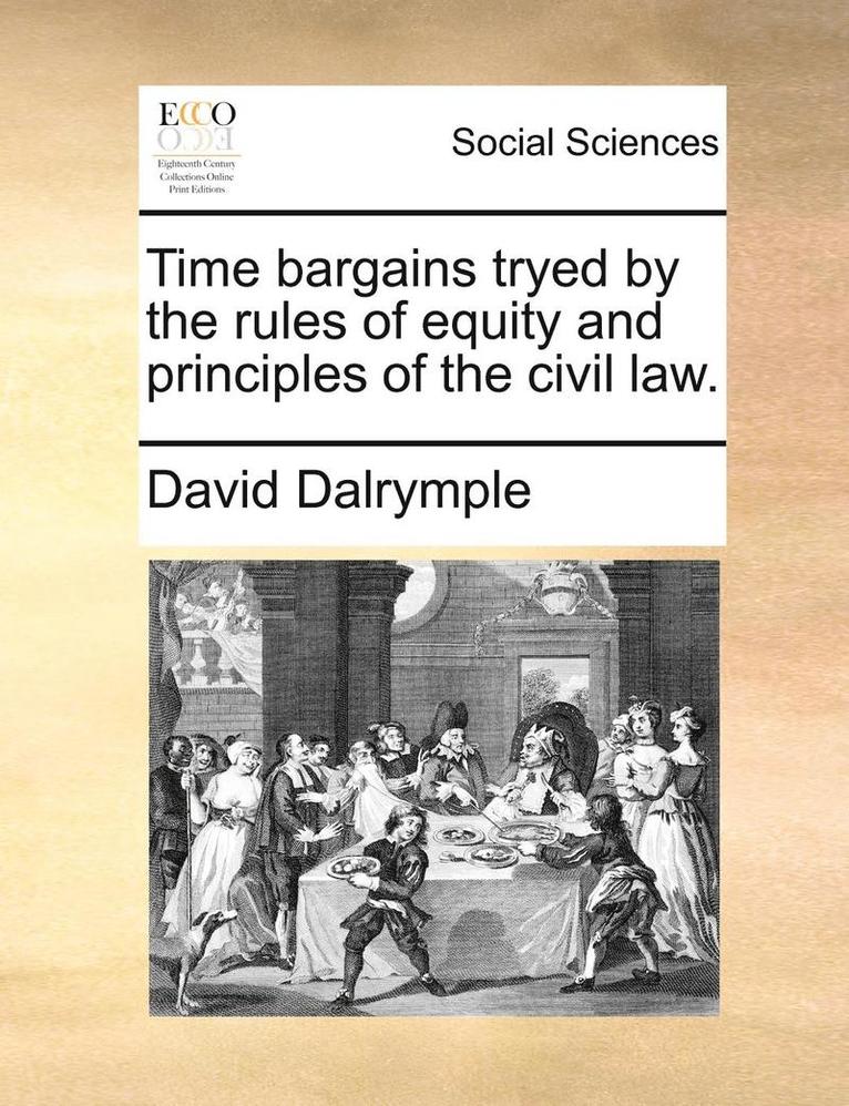 Time Bargains Tryed by the Rules of Equity and Principles of the Civil Law. 1