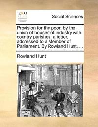 bokomslag Provision for the Poor, by the Union of Houses of Industry with Country Parishes