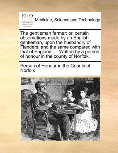 bokomslag The Gentleman Farmer: Or, Certain Observations Made by an English Gentleman, Upon the Husbandry of Flanders; And the Same Compared with That