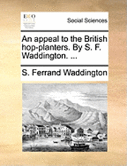 bokomslag An Appeal to the British Hop-Planters. by S. F. Waddington. ...