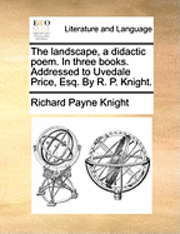 bokomslag Landscape, a Didactic Poem. in Three Books. Addressed to Uvedale Price, Esq. by R. P. Knight.