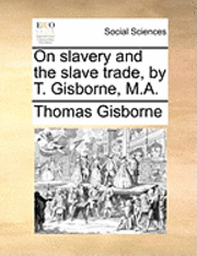 bokomslag On Slavery and the Slave Trade, by T. Gisborne, M.A.