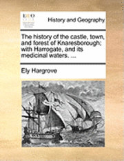 bokomslag The History of the Castle, Town, and Forest of Knaresborough; With Harrogate, and Its Medicinal Waters. ...