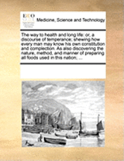 bokomslag The Way To Health And Long Life: Or, A Discourse Of Temperance; Shewing How Every Man May Know His Own Constitution And Complection. As Also Discoveri