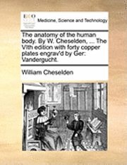 bokomslag Anatomy of the Human Body. by W. Cheselden, ... the Vith Edition with Forty Copper Plates Engrav'd by Ger