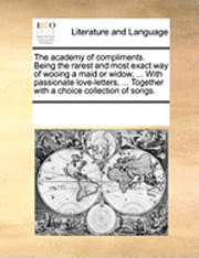 bokomslag Academy of Compliments. Being the Rarest and Most Exact Way of Wooing a Maid or Widow, ... with Passionate Love-Letters, ... Together with a Choice Collection of Songs.