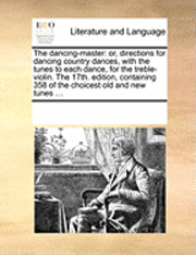 bokomslag The Dancing-Master: Or, Directions for Dancing Country Dances, with the Tunes to Each Dance, for the Treble-Violin. the 17th. Edition, Con