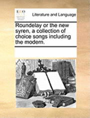 bokomslag Roundelay or the New Syren, a Collection of Choice Songs Including the Modern.
