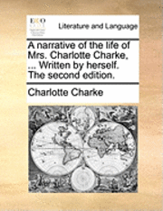 bokomslag A Narrative of the Life of Mrs. Charlotte Charke, ... Written by Herself. the Second Edition.