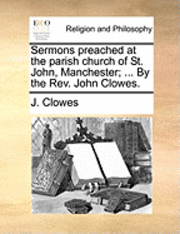 bokomslag Sermons Preached at the Parish Church of St. John, Manchester; ... by the REV. John Clowes.