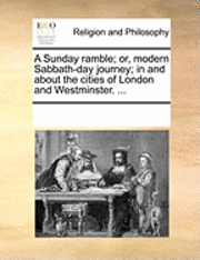 bokomslag A Sunday Ramble; Or, Modern Sabbath-Day Journey; In and about the Cities of London and Westminster. ...