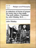 bokomslag Collection of Forms of Prayer for Every Day in the Week. the Sixth Edition. Published by John Wesley, M.A. ...