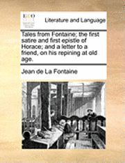 bokomslag Tales from Fontaine; The First Satire and First Epistle of Horace; And a Letter to a Friend, on His Repining at Old Age.