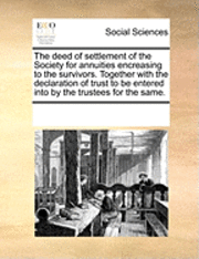 bokomslag Deed of Settlement of the Society for Annuities Encreasing to the Survivors. Together with the Declaration of Trust to Be Entered Into by the Trustees for the Same.