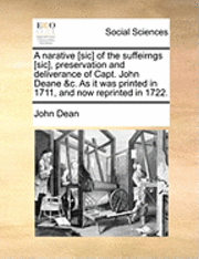 bokomslag A Narative [sic] of the Suffeirngs [sic], Preservation and Deliverance of Capt. John Deane &c. as It Was Printed in 1711, and Now Reprinted in 1722.