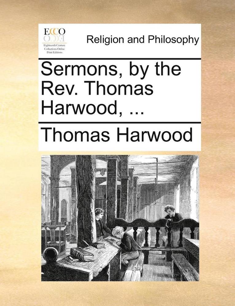 Sermons, by the REV. Thomas Harwood, ... 1