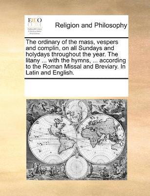 bokomslag The ordinary of the mass, vespers and complin, on all Sundays and holydays throughout the year. The litany ... with the hymns, ... according to the Roman Missal and Breviary. In Latin and English.