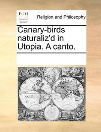 bokomslag Canary-Birds Naturaliz'd in Utopia. a Canto.