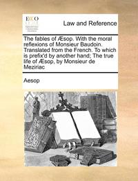 bokomslag The Fables Of Ã¿Â¿Â½sop. With The Moral Reflexions Of Monsieur Baudoin. Translated From The French. To Which Is Prefix'D By Another Hand; The True Life Of