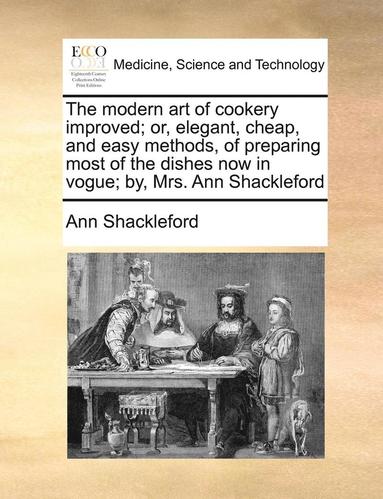 bokomslag The Modern Art of Cookery Improved; Or, Elegant, Cheap, and Easy Methods, of Preparing Most of the Dishes Now in Vogue; By, Mrs. Ann Shackleford
