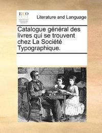 bokomslag Catalogue g n ral des livres qui se trouvent chez La Soci t  Typographique.
