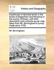 bokomslag A Particular of Decreed Lands in the Levels of Dagenham and Havering in the County of Essex, with Their Description and Contents as Per Map Taken from Mr. Birmingham's Survey Made Anno 1735.