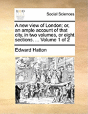bokomslag A New View of London; Or, an Ample Account of That City, in Two Volumes, or Eight Sections. ... Volume 1 of 2