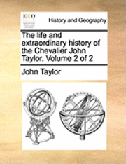 bokomslag The Life and Extraordinary History of the Chevalier John Taylor. Volume 2 of 2
