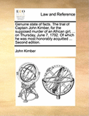 bokomslag Genuine State of Facts. the Trial of Captain John Kimber, for the Supposed Murder of an African Girl, ... on Thursday, June 7, 1792. of Which He Was Most Honorably Acquitted ... Second Edition.