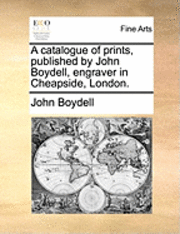 bokomslag A Catalogue of Prints, Published by John Boydell, Engraver in Cheapside, London.