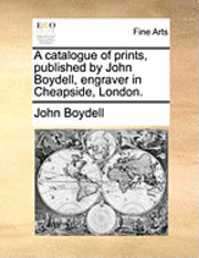 John Boydell - A Catalogue of Prints, Published by John Boydell, Engraver in Cheapside, London., Häftad