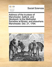 bokomslag Address of the Trustees of Manchester, Salford, and Stockport, to the Methodist Societies at Bristol, and Elsewhere. Manchester, Oct. 21, 1794.