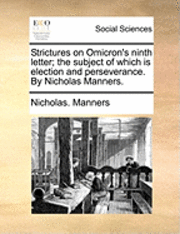Strictures on Omicron's Ninth Letter; The Subject of Which Is Election and Perseverance. by Nicholas Manners. 1