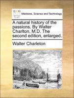 A Natural History of the Passions. by Walter Charlton, M.D. the Second Edition, Enlarged. 1