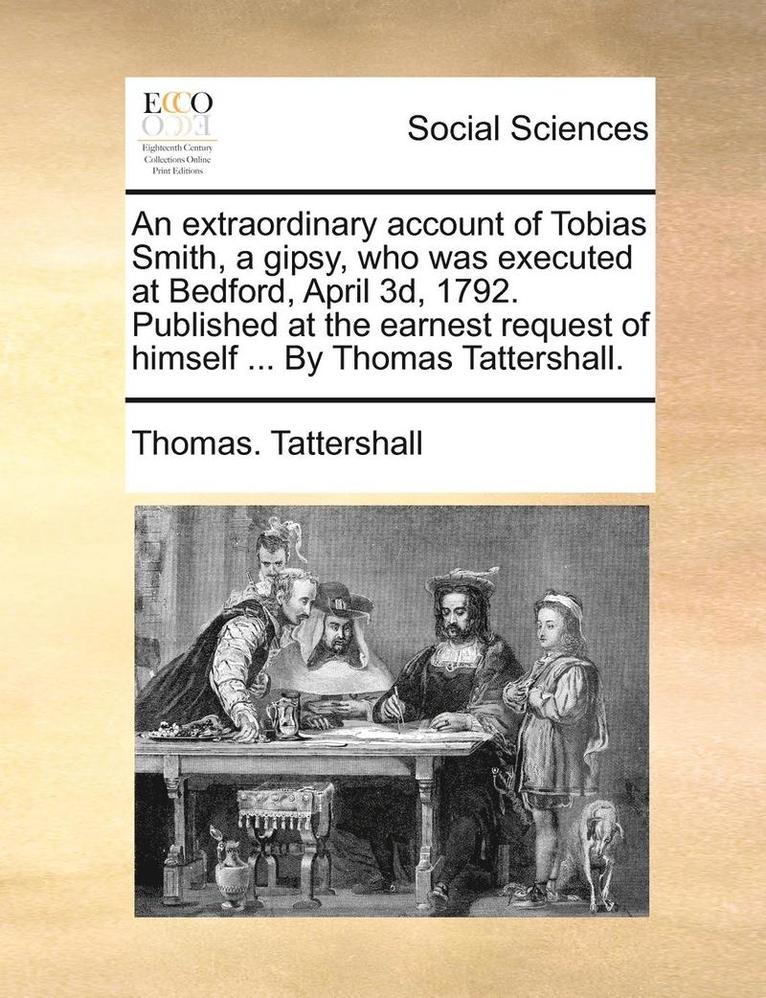 An Extraordinary Account of Tobias Smith, a Gipsy, Who Was Executed at Bedford, April 3d, 1792. Published at the Earnest Request of Himself ... by Thomas Tattershall. 1