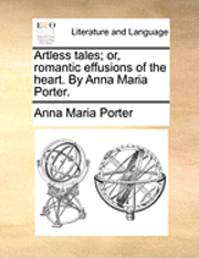 bokomslag Artless Tales; Or, Romantic Effusions of the Heart. by Anna Maria Porter.