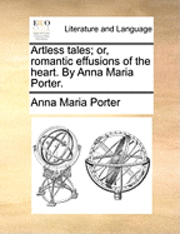 Anna Maria Porter - Artless Tales; Or, Romantic Effusions of the Heart. by Anna Maria Porter., Häftad