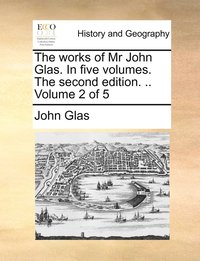 bokomslag The works of Mr John Glas. In five volumes. The second edition. .. Volume 2 of 5