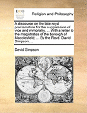 David Simpson - Discourse on the Late Royal Proclamation for the Suppression of Vice and Immorality. ... with a Letter to the Magistrates of the Borough of Macclesfield; ... by the Revd. David Simpson, ..., Häftad
