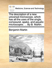 Benjamin Martin - Description of a New Universal Microscope, Which Has All the Uses of the Single, Compound, Opake, and Aquatic Microscopes. ... by B. Martin., Häftad