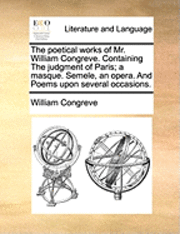 bokomslag The Poetical Works of Mr. William Congreve. Containing the Judgment of Paris; A Masque. Semele, an Opera. and Poems Upon Several Occasions.