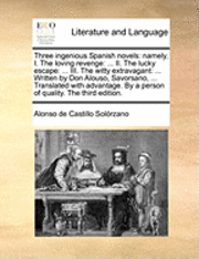 bokomslag Three Ingenious Spanish Novels: Namely, I. the Loving Revenge: ... II. the Lucky Escape: ... III. the Witty Extravagant: ... Written by Don Alouso, Sa