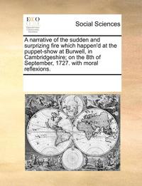 bokomslag Narrative of the Sudden and Surprizing Fire Which Happen'd at the Puppet-Show at Burwell, in Cambridgeshire; On the 8th of September, 1727. with Moral Reflexions.